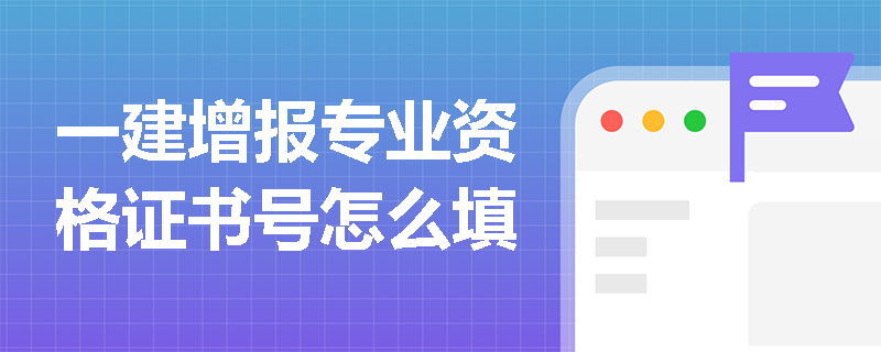 一建增报专业资格证书号怎么填