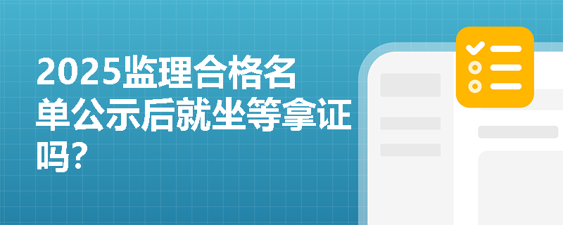 2025監理合格名單公示后就坐等拿證嗎？