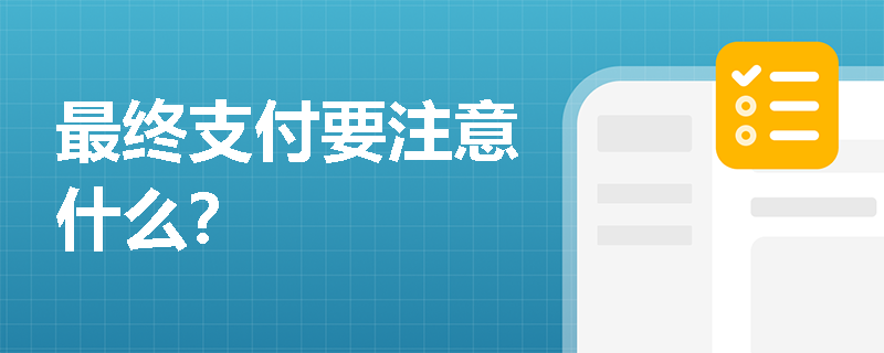 最终支付要注意什么？