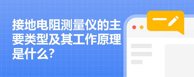 接地电阻测量仪的主要类型及其工作原理是什么？