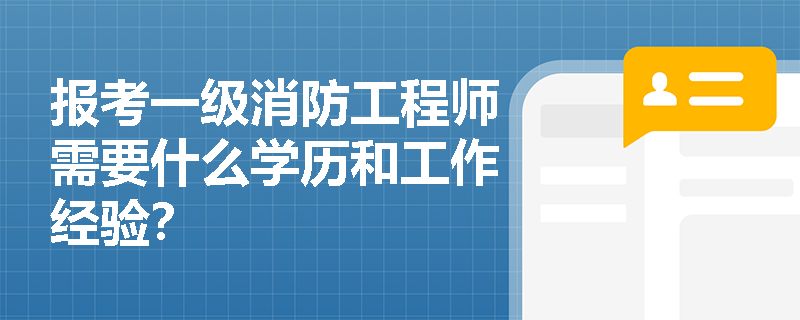 報考一級消防工程師需要什么學歷和工作經驗？