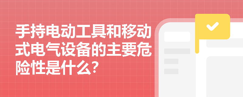 手持电动工具和移动式电气设备的主要危险性是什么？