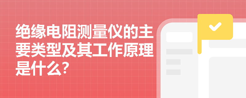 绝缘电阻测量仪的主要类型及其工作原理是什么？