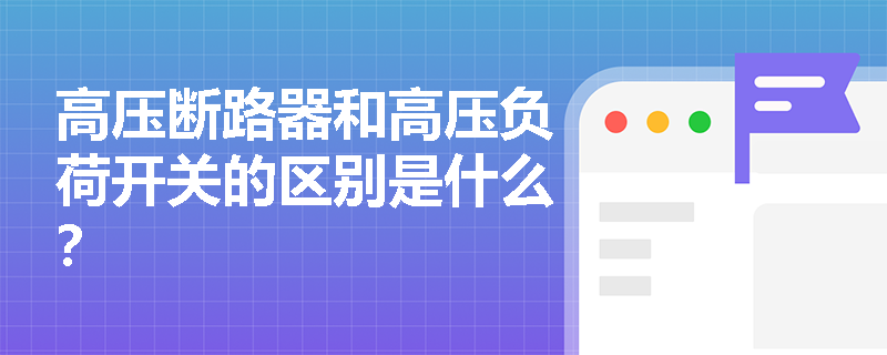 高压断路器和高压负荷开关的区别是什么？