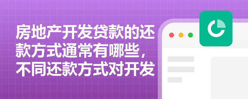房地产开发贷款的还款方式通常有哪些，不同还款方式对开发商和银行分别有什么影响？