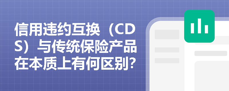信用违约互换（CDS）与传统保险产品在本质上有何区别？