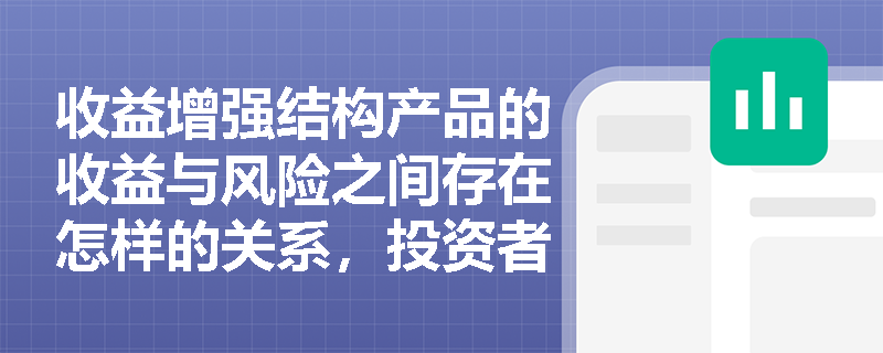 收益增强结构产品的收益与风险之间存在怎样的关系，投资者应如何平衡？