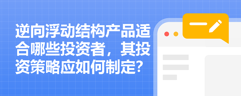 逆向浮动结构产品适合哪些投资者,其投资策略应如何制定?