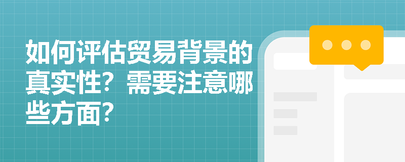如何评估贸易背景的真实性？需要注意哪些方面？
