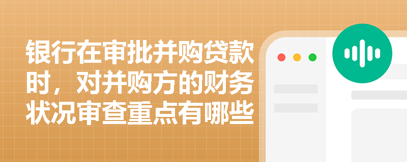银行在审批并购贷款时，对并购方的财务状况审查重点有哪些？