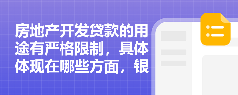 房地产开发贷款的用途有严格限制，具体体现在哪些方面，银行如何确保贷款按规定用途使用？
