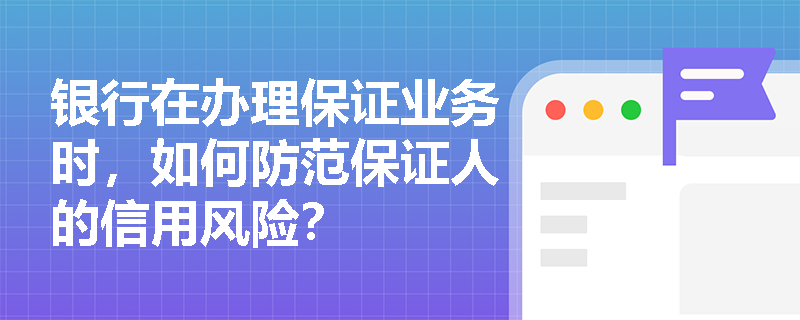 银行在办理保证业务时，如何防范保证人的信用风险？