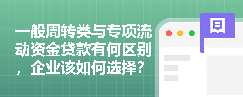 一般周转类与专项流动资金贷款有何区别，企业该如何选择？