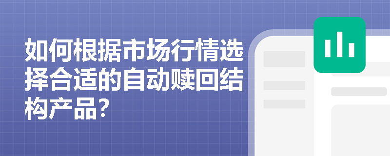 如何根据市场行情选择合适的自动赎回结构产品？