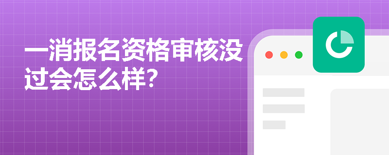 一消报名资格审核没过会怎么样？