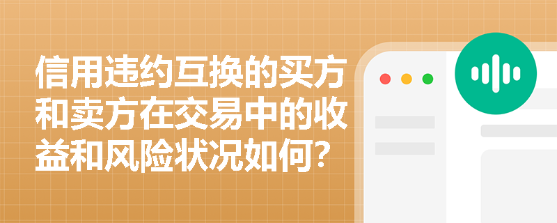 信用违约互换的买方和卖方在交易中的收益和风险状况如何？