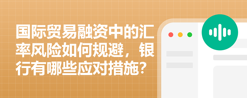 国际贸易融资中的汇率风险如何规避，银行有哪些应对措施？