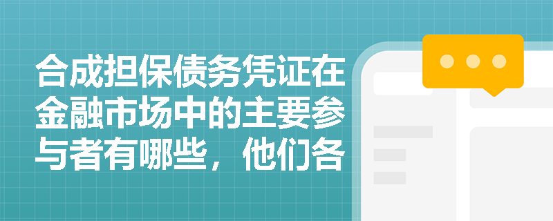 合成担保债务凭证在金融市场中的主要参与者有哪些，他们各自的动机是什么？