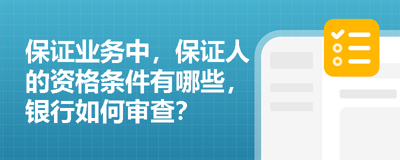 保证业务中，保证人的资格条件有哪些，银行如何审查？