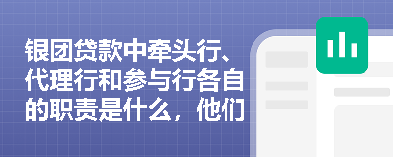 银团贷款中牵头行、代理行和参与行各自的职责是什么，他们之间如何协作？