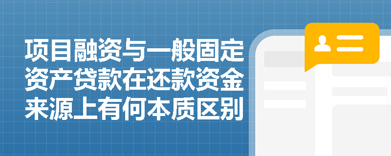 项目融资与一般固定资产贷款在还款资金来源上有何本质区别，为何项目融资一般不具备其他还款来源？