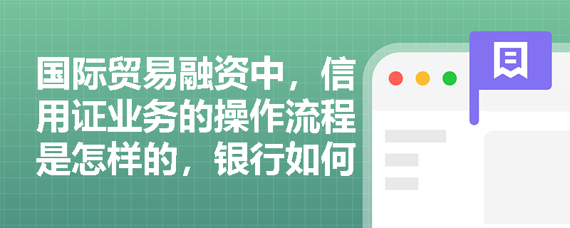 国际贸易融资中，信用证业务的操作流程是怎样的，银行如何控制风险？