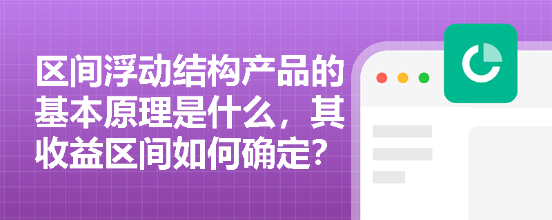 区间浮动结构产品的基本原理是什么，其收益区间如何确定？