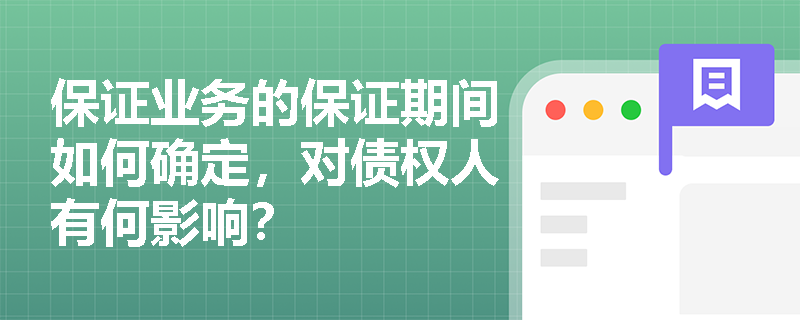 保证业务的保证期间如何确定，对债权人有何影响？