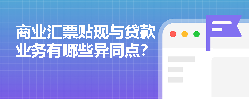 商业汇票贴现与贷款业务有哪些异同点？