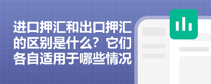 进口押汇和出口押汇的区别是什么？它们各自适用于哪些情况？
