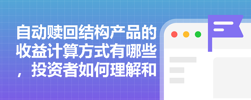 自动赎回结构产品的收益计算方式有哪些，投资者如何理解和预估收益？