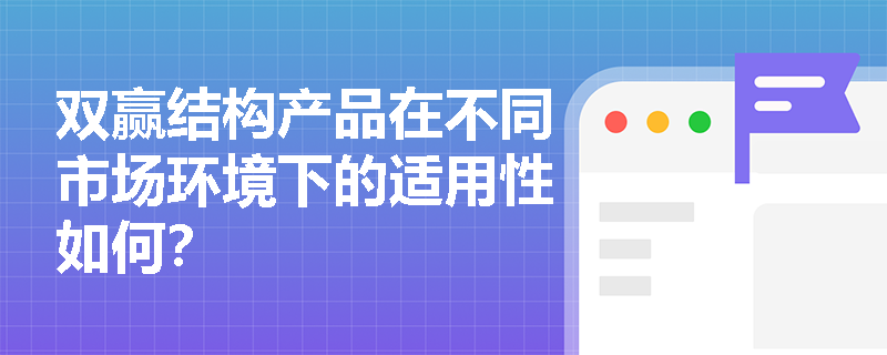 双赢结构产品在不同市场环境下的适用性如何？