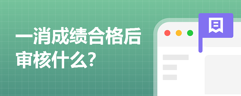 一消成績合格后審核什么？