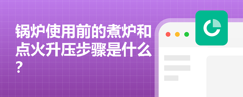 锅炉使用前的煮炉和点火升压步骤是什么？