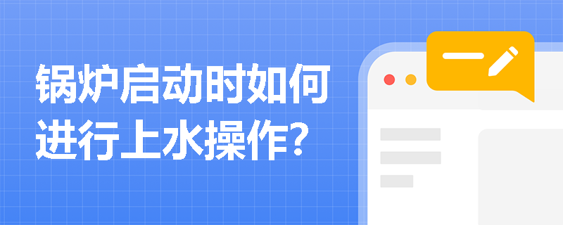 锅炉启动时如何进行上水操作？