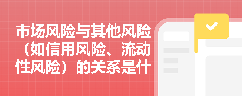 市场风险与其他风险(如信用风险、流动性风险)的关系是什么?