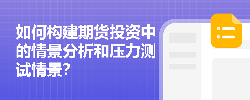 如何构建期货投资中的情景分析和压力测试情景？
