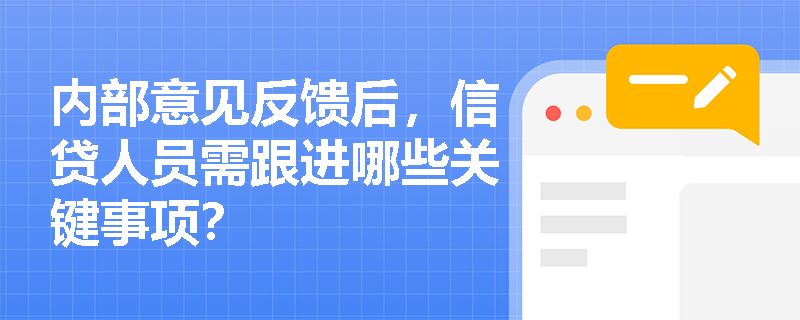 内部意见反馈后，信贷人员需跟进哪些关键事项？