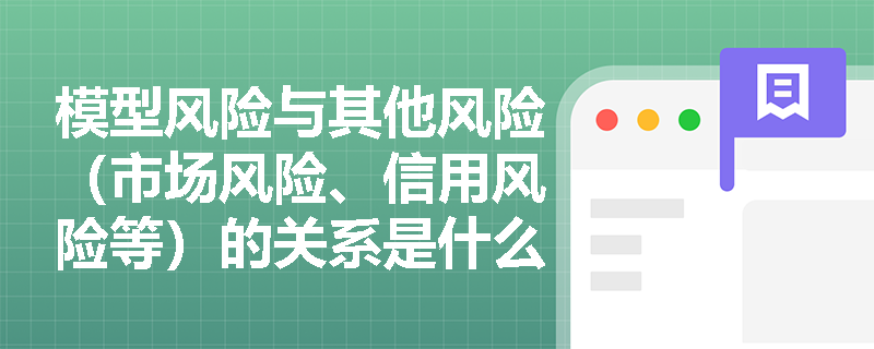 模型风险与其他风险（市场风险、信用风险等）的关系是什么？