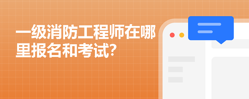 一級消防工程師在哪里報名和考試？