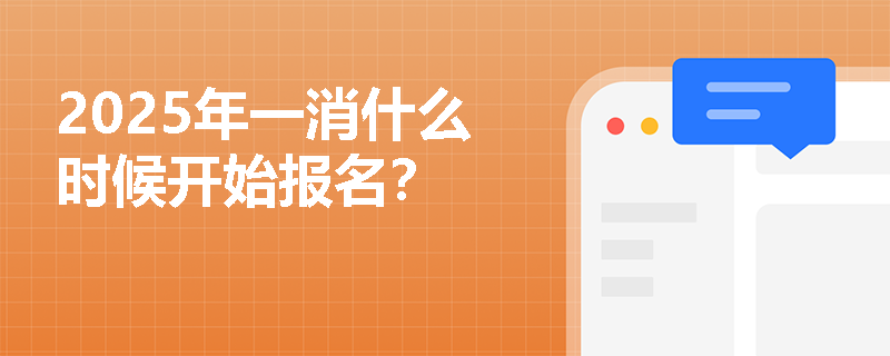 2025年一消什么時候開始報名？