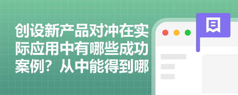 创设新产品对冲在实际应用中有哪些成功案例？从中能得到哪些启示？