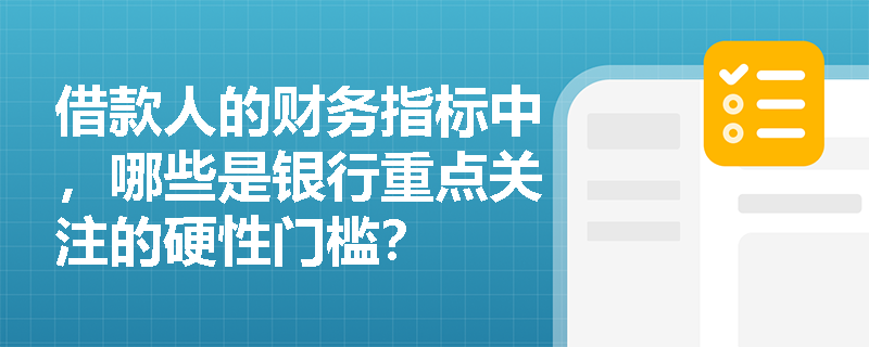 借款人的财务指标中，哪些是银行重点关注的硬性门槛？
