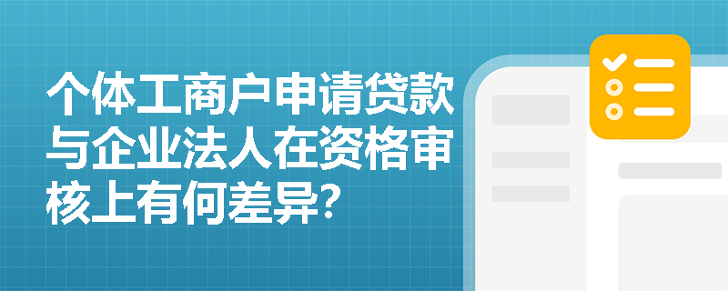 个体工商户申请贷款与企业法人在资格审核上有何差异？