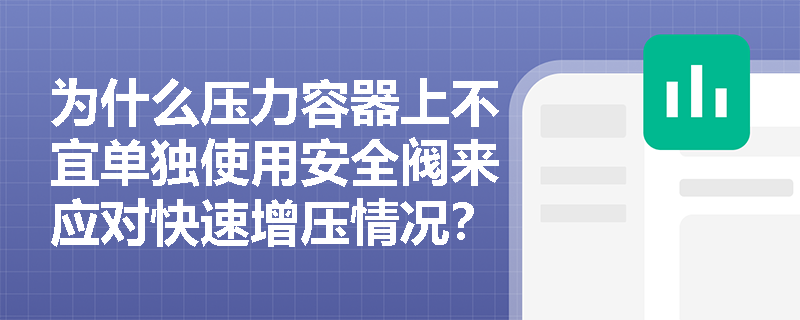 为什么压力容器上不宜单独使用安全阀来应对快速增压情况？