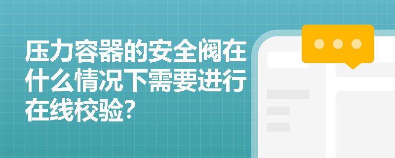 压力容器的安全阀在什么情况下需要进行在线校验？