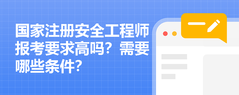 國(guó)家注冊(cè)安全工程師報(bào)考要求高嗎？需要哪些條件？