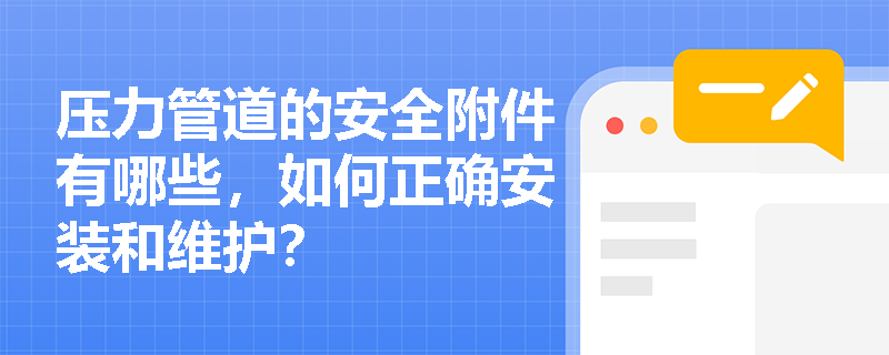 压力管道的安全附件有哪些，如何正确安装和维护？