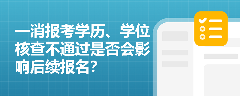 一消報考學歷、學位核查不通過是否會影響后續報名？