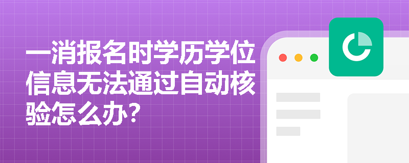 一消報名時學歷學位信息無法通過自動核驗怎么辦？